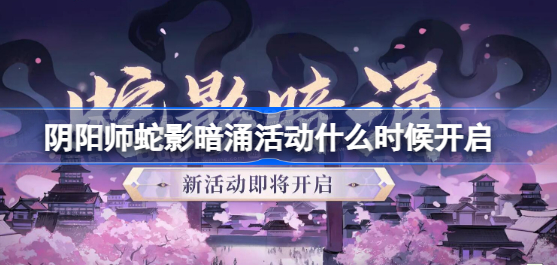 阴阳师蛇影暗涌活动什么时候开始 阴阳师蛇影暗涌活动开启时间分享