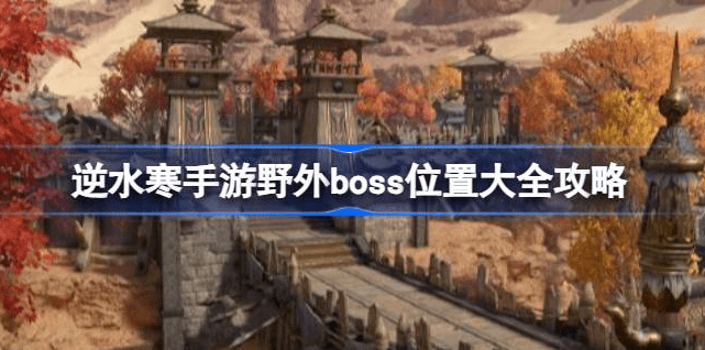 逆水寒手游野外boss都在哪里-逆水寒手游野外boss位置汇总