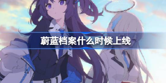 蔚蓝档案国服什么时候开服-蔚蓝档案公测上线时间介绍